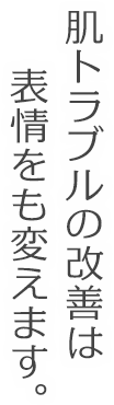 肌トラブルの改善は表情をも変えます